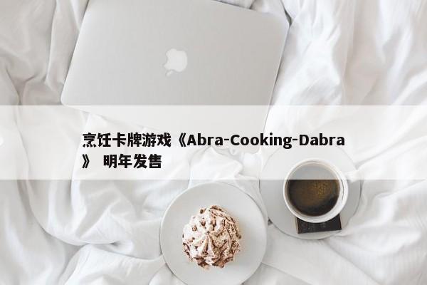 烹饪卡牌游戏《Abra-Cooking-Dabra》 明年发售