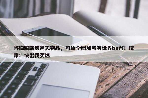 怀旧服新增逆天物品，可给全团加所有世界buff！玩家：快出我买爆