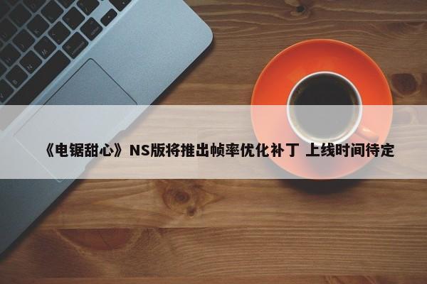 《电锯甜心》NS版将推出帧率优化补丁 上线时间待定