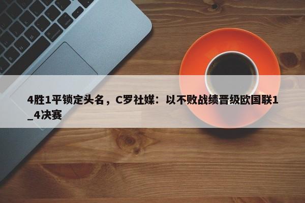 4胜1平锁定头名，C罗社媒：以不败战绩晋级欧国联1_4决赛