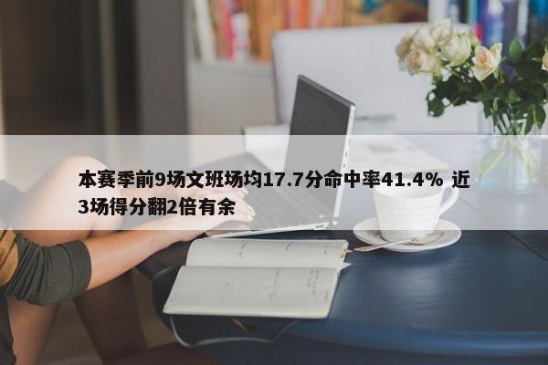 本赛季前9场文班场均17.7分命中率41.4% 近3场得分翻2倍有余