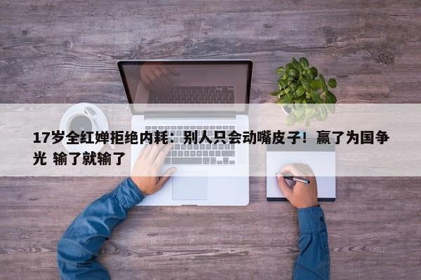 17岁全红婵拒绝内耗：别人只会动嘴皮子！赢了为国争光 输了就输了