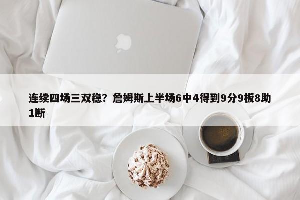 连续四场三双稳？詹姆斯上半场6中4得到9分9板8助1断