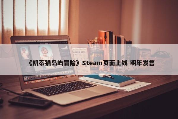 《凯蒂猫岛屿冒险》Steam页面上线 明年发售