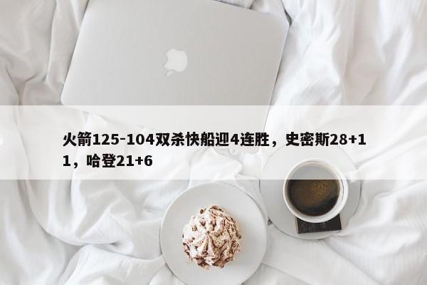 火箭125-104双杀快船迎4连胜，史密斯28+11，哈登21+6