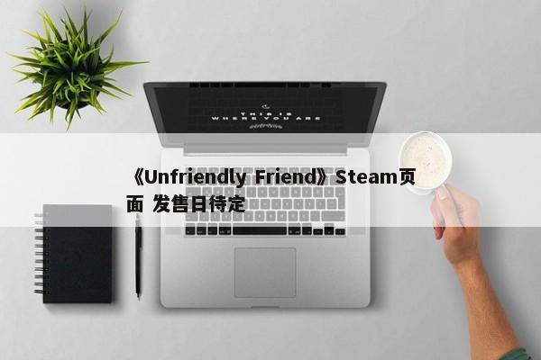 《Unfriendly Friend》Steam页面 发售日待定