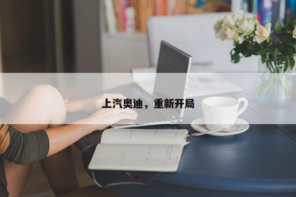 上汽奥迪，重新开局