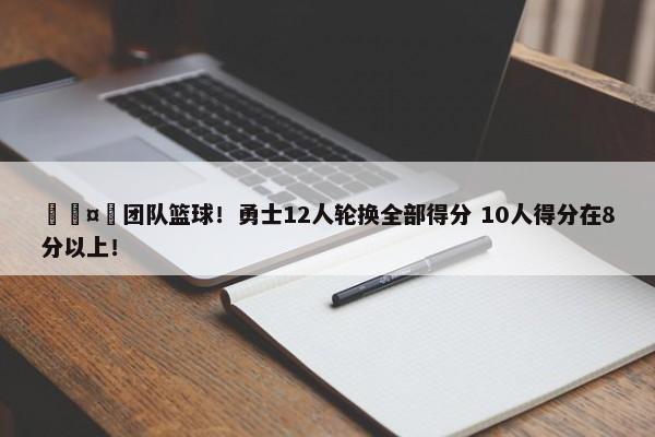 🤩团队篮球！勇士12人轮换全部得分 10人得分在8分以上！