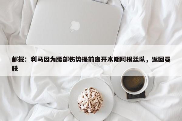 邮报：利马因为腰部伤势提前离开本期阿根廷队，返回曼联