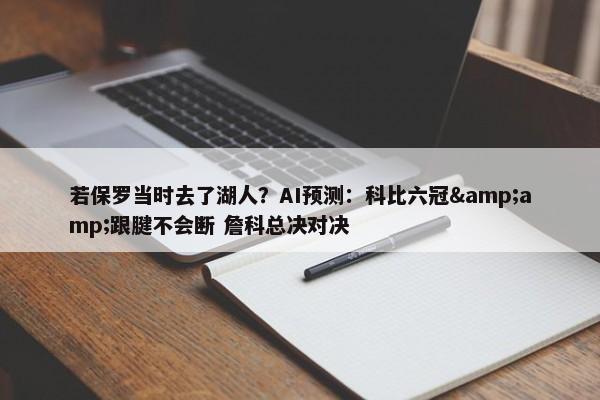 若保罗当时去了湖人？AI预测：科比六冠&amp;跟腱不会断 詹科总决对决