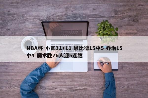 NBA杯-小瓦31+11 恩比德15中5 乔治15中4 魔术胜76人迎5连胜