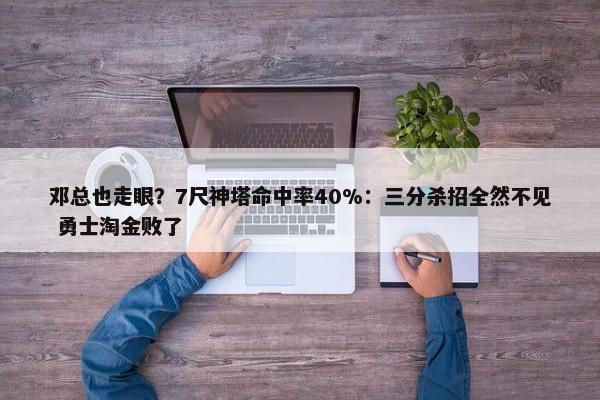 邓总也走眼？7尺神塔命中率40%：三分杀招全然不见 勇士淘金败了