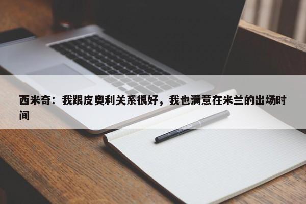 西米奇：我跟皮奥利关系很好，我也满意在米兰的出场时间