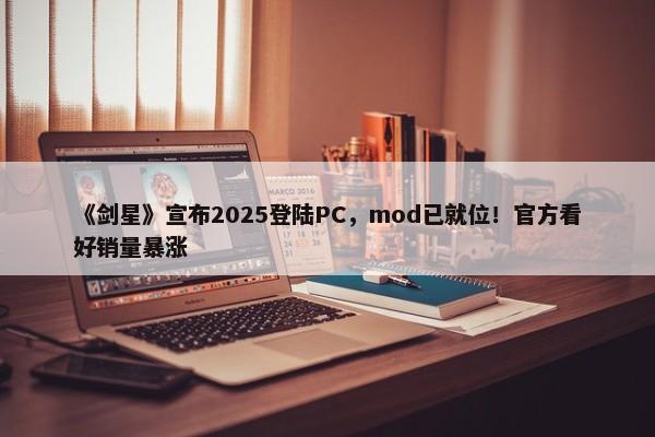 《剑星》宣布2025登陆PC，mod已就位！官方看好销量暴涨