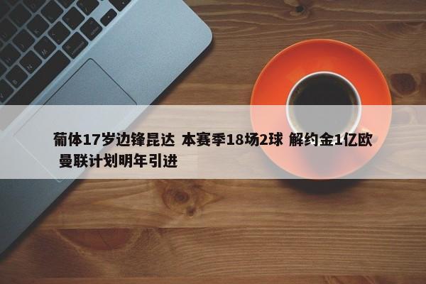 葡体17岁边锋昆达 本赛季18场2球 解约金1亿欧 曼联计划明年引进