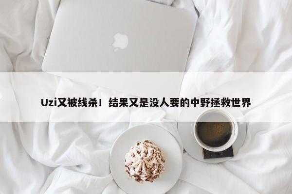 Uzi又被线杀！结果又是没人要的中野拯救世界