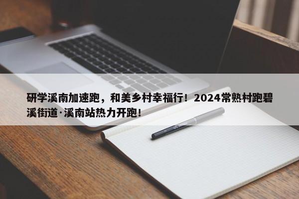 研学溪南加速跑，和美乡村幸福行！2024常熟村跑碧溪街道·溪南站热力开跑！