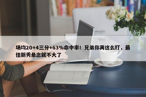 场均20+4三分+63%命中率！兄弟你再这么打，最佳新秀悬念就不大了