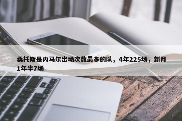 桑托斯是内马尔出场次数最多的队，4年225场，新月1年半7场