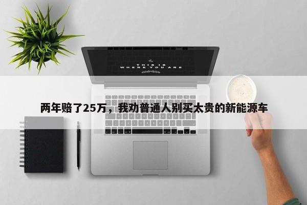 两年赔了25万，我劝普通人别买太贵的新能源车