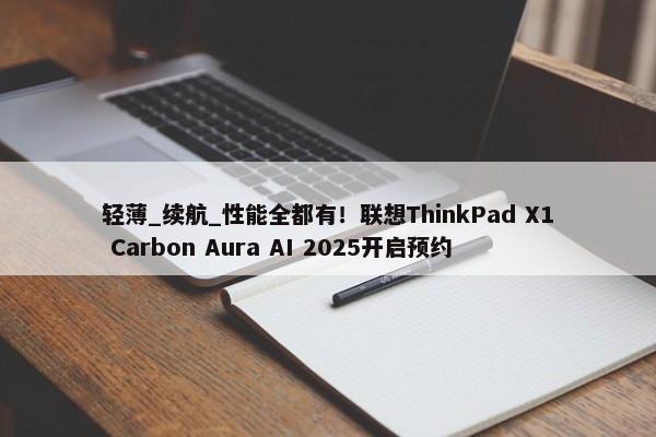 轻薄_续航_性能全都有！联想ThinkPad X1 Carbon Aura AI 2025开启预约