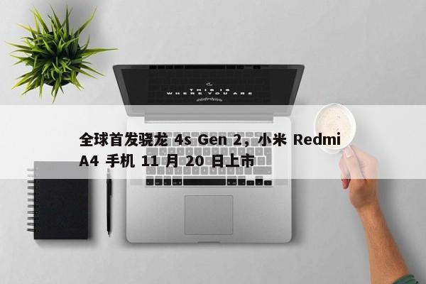 全球首发骁龙 4s Gen 2，小米 Redmi A4 手机 11 月 20 日上市