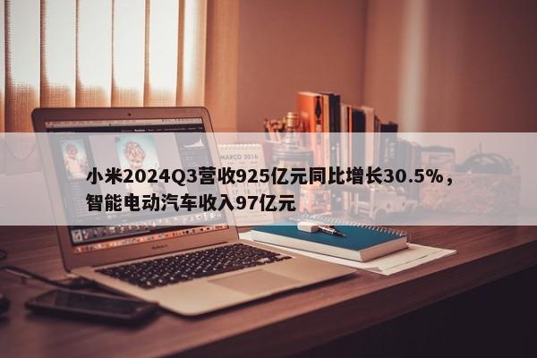 小米2024Q3营收925亿元同比增长30.5%，智能电动汽车收入97亿元