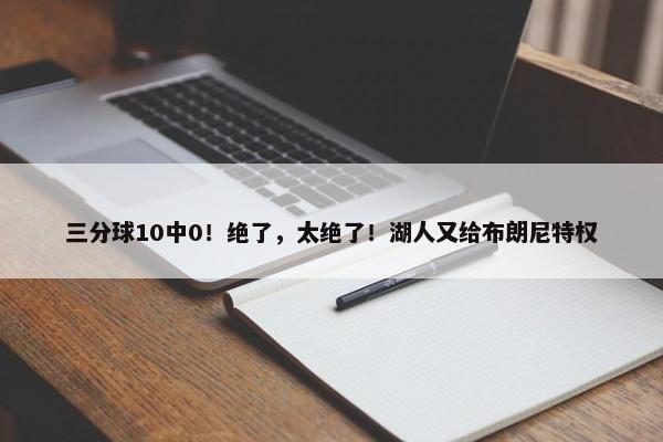 三分球10中0！绝了，太绝了！湖人又给布朗尼特权