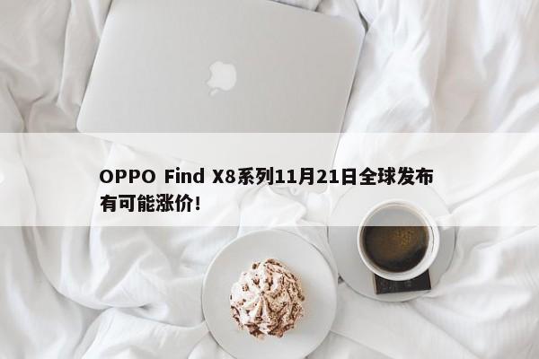 OPPO Find X8系列11月21日全球发布 有可能涨价！