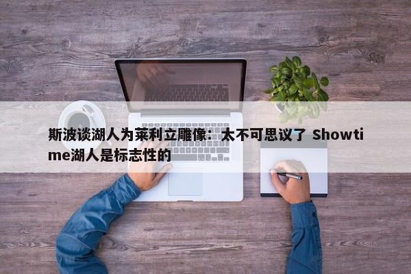 斯波谈湖人为莱利立雕像：太不可思议了 Showtime湖人是标志性的