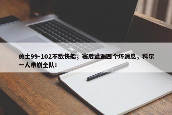 勇士99-102不敌快船，赛后遭遇四个坏消息，科尔一人带崩全队！