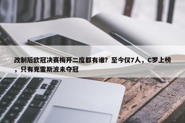 改制后欧冠决赛梅开二度都有谁？至今仅7人，C罗上榜，只有克雷斯波未夺冠