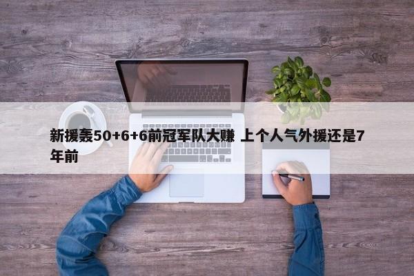 新援轰50+6+6前冠军队大赚 上个人气外援还是7年前