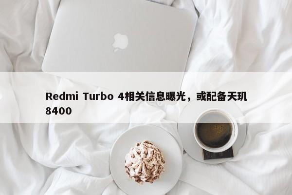 Redmi Turbo 4相关信息曝光，或配备天玑8400