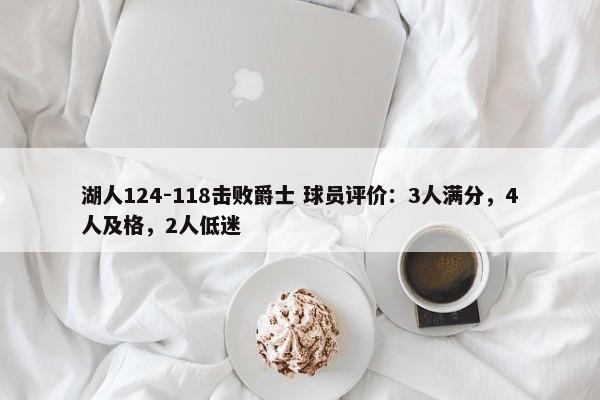 湖人124-118击败爵士 球员评价：3人满分，4人及格，2人低迷