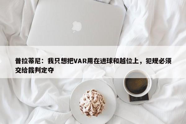 普拉蒂尼：我只想把VAR用在进球和越位上，犯规必须交给裁判定夺