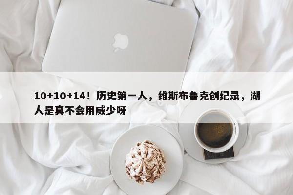 10+10+14！历史第一人，维斯布鲁克创纪录，湖人是真不会用威少呀