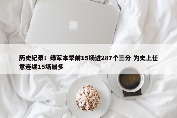 历史纪录！绿军本季前15场进287个三分 为史上任意连续15场最多